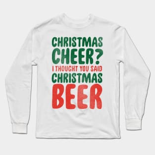 christmas cheer? i thought you said beer Long Sleeve T-Shirt